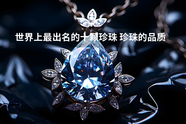 世界上最出名的十颗珍珠 珍珠的品质与珍珠的品种类别区分【_珍珠_耳钉】
