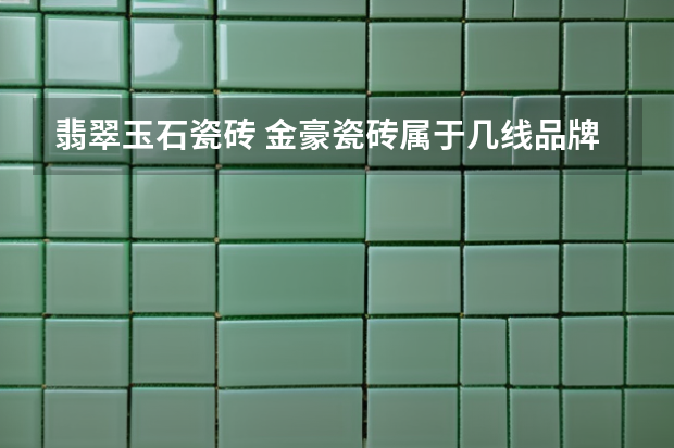 翡翠玉石瓷砖 金豪瓷砖属于几线品牌